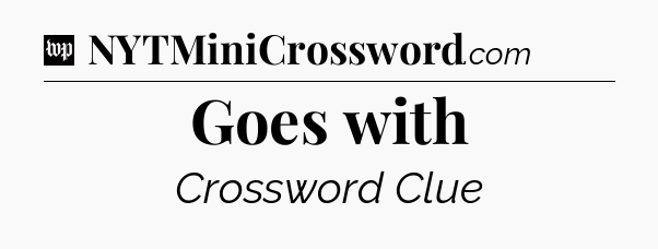 Goes with Crossword Clue