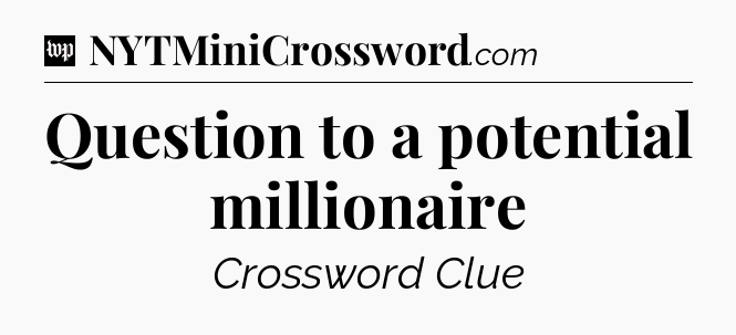 Question to a potential millionaire Crossword Clue
