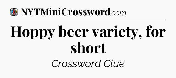 Hoppy beer variety, for short Crossword Clue
