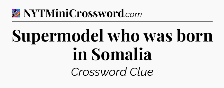 Supermodel who was born in Somalia Crossword Clue
