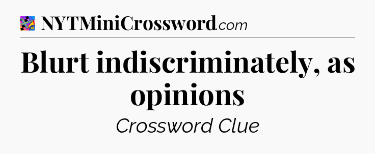 Blurt indiscriminately, as opinions Crossword Clue