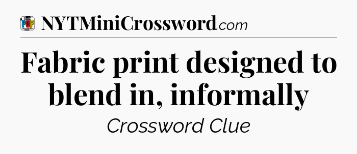 Fabric print designed to blend in, informally Crossword Clue