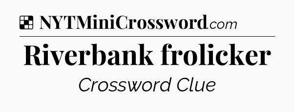 Solution: Riverbank frolicker - NYT Crossword