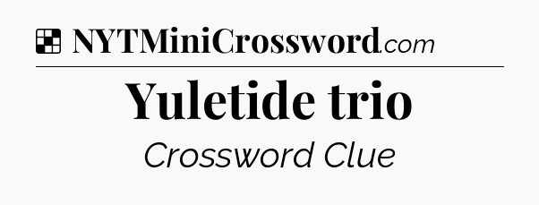 Solution: Yuletide trio - NYT Crossword
