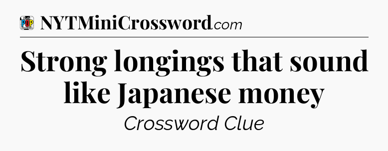 Strong longings that sound like Japanese money Crossword Clue