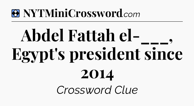 Solution: Abdel Fattah el-___, Egypt's president since 2014 - NYT Mini Crossword