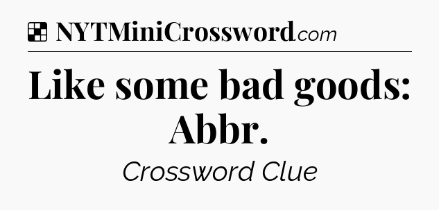 Solution: Like some bad goods: Abbr - NYT Crossword