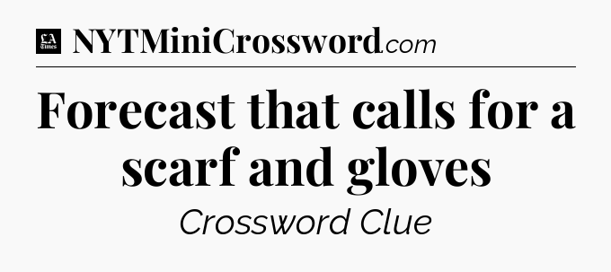 Forecast that calls for a scarf and gloves - LA Times Crossword