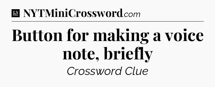 Button for making a voice note, briefly - LA Times Crossword