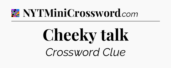 Cheeky talk Crossword Clue