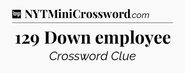 129 Down employee Crossword Clue