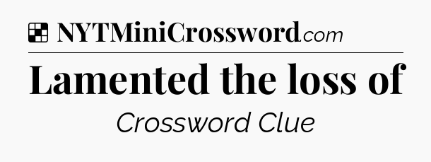 Solution: Lamented the loss of - NYT Crossword