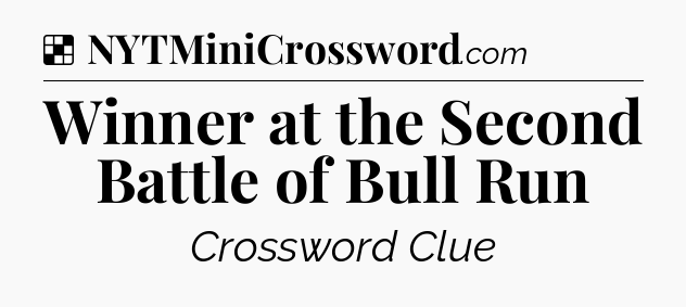 Solution: Winner at the Second Battle of Bull Run - NYT Crossword