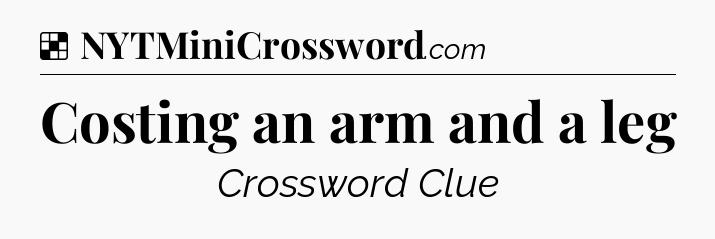 Solution: Costing an arm and a leg - NYT Crossword