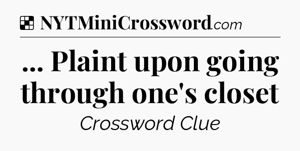 Solution: ... Plaint upon going through one's closet - NYT Crossword