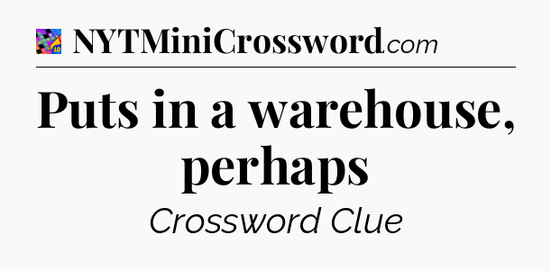 Puts in a warehouse, perhaps Crossword Clue