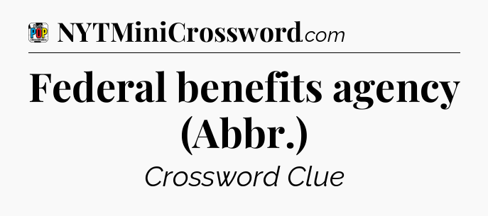 Federal benefits agency (Abbr.) Crossword Clue