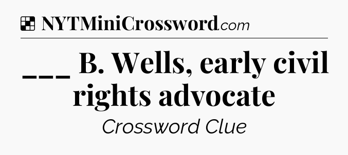 Solution: ___ B. Wells, early civil rights advocate - NYT Crossword
