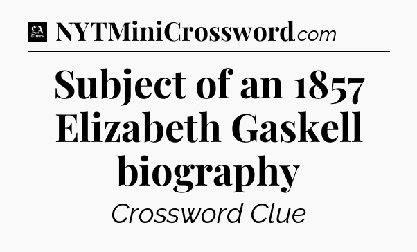 Subject of an 1857 Elizabeth Gaskell biography - LA Times Crossword
