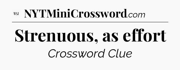 Strenuous, as effort - WSJ Crossword