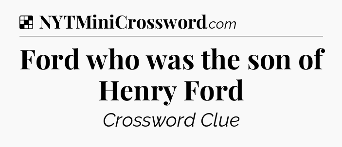 Solution: Ford who was the son of Henry Ford - NYT Crossword