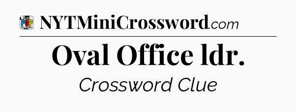 Oval Office ldr Crossword Clue