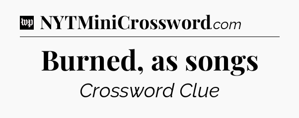 Burned, as songs Crossword Clue
