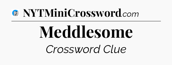 Meddlesome Crossword Clue