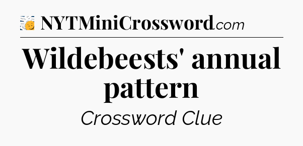 Wildebeests' annual pattern - 7 Little Words