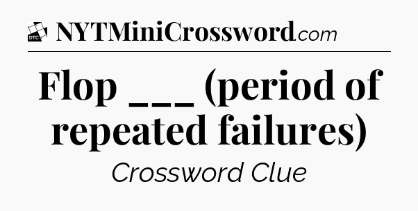 Flop ___ (period of repeated failures) - Daily Themed Classic Crossword