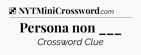 Solution: Persona non ___ - NYT Crossword