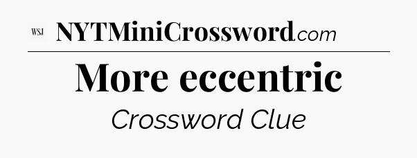 More eccentric - WSJ Crossword