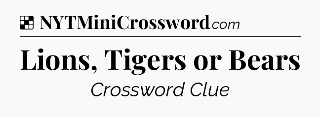 Solution: Lions, Tigers or Bears - NYT Crossword