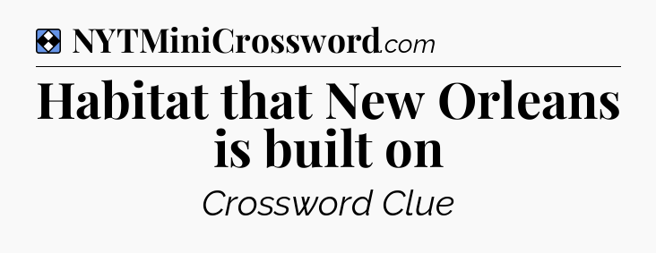 Solution: Habitat that New Orleans is built on - NYT Mini Crossword