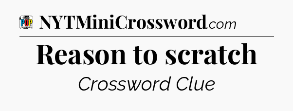 Reason to scratch Crossword Clue