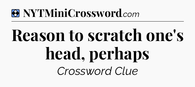 Solution: Reason to scratch one's head, perhaps - NYT Mini Crossword