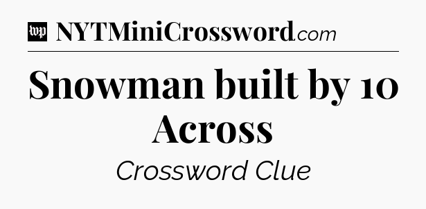 Snowman built by 10 Across Crossword Clue