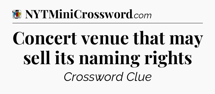 Concert venue that may sell its naming rights Crossword Clue