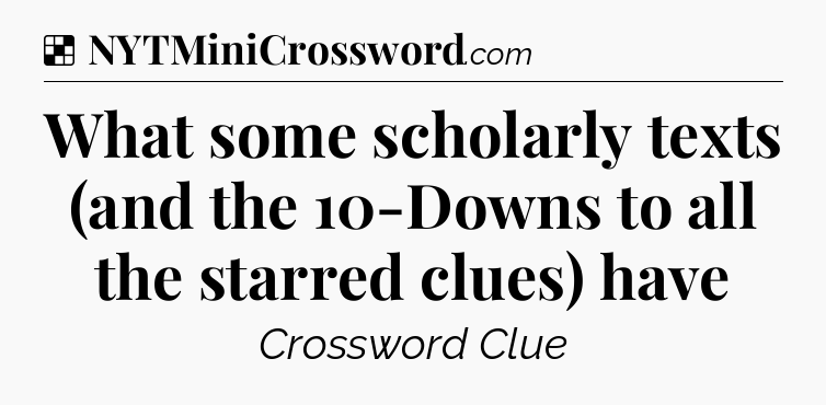 Solution: What some scholarly texts (and the 10-Downs to all the starred clues) have - NYT Crossword