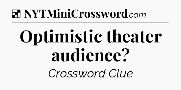 Solution: Optimistic theater audience - NYT Crossword