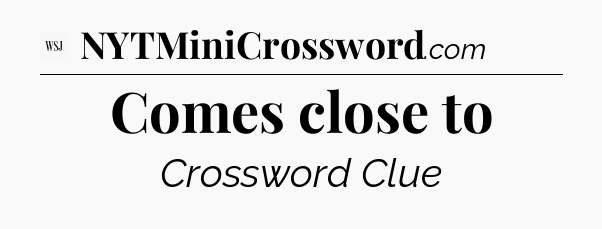 Comes close to - WSJ Crossword