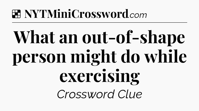 Solution: What an out-of-shape person might do while exercising - NYT Crossword
