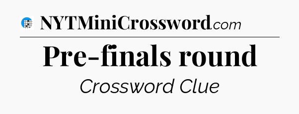 Pre-finals round Crossword Clue