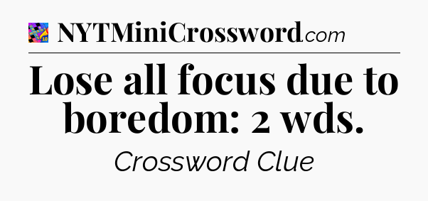 Lose all focus due to boredom: 2 wds Crossword Clue