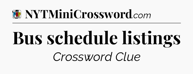 Bus schedule listings Crossword Clue