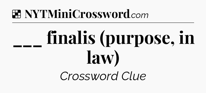 Solution: ___ finalis (purpose, in law) - NYT Crossword