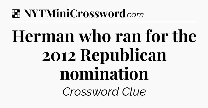 Solution: Herman who ran for the 2012 Republican nomination - NYT Crossword