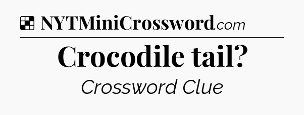 Solution: Crocodile tail - NYT Crossword