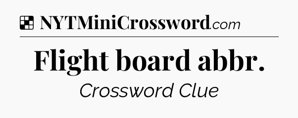 Solution: Flight board abbr - NYT Crossword