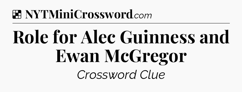 Solution: Role for Alec Guinness and Ewan McGregor - NYT Crossword